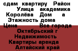 сдам  квартиру › Район ­ 25 › Улица ­ академика Королёва › Дом ­ 10а › Этажность дома ­ 5 › Цена ­ 6 000 - Все города, Октябрьский г. Недвижимость » Квартиры аренда   . Алтайский край,Новоалтайск г.